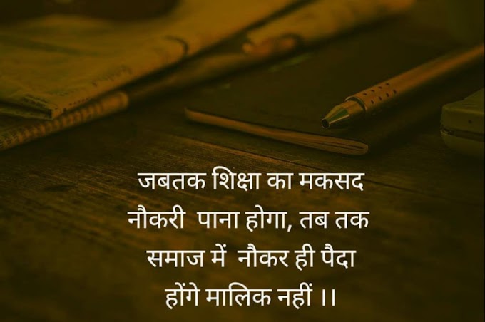 जब तक शिक्षा का मकसद नोकरी पाना होगा तब तक समाज मे नोकर ही पैदा होंगे मालिक नही  |