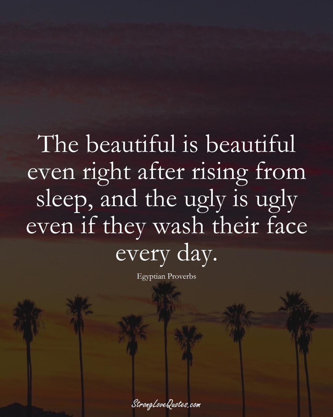 The beautiful is beautiful even right after rising from sleep, and the ugly is ugly even if they wash their face every day. (Egyptian Sayings);  #MiddleEasternSayings
