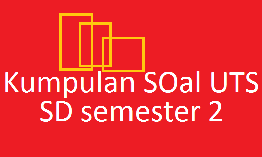 Soal-Soal UTS SD Kelas 1,2,3,4,5,6 Semester 2/Genap Lengkap (Tahun 2015)