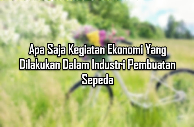 Apa Saja Kegiatan Ekonomi Yang Dilakukan Dalam Industri Pembuatan Sepeda