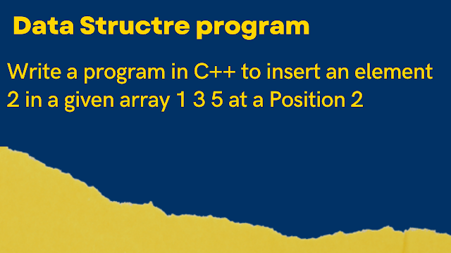 Write a program in C++ to insert an element 2 in a given array 1 3 5 at a Position 2