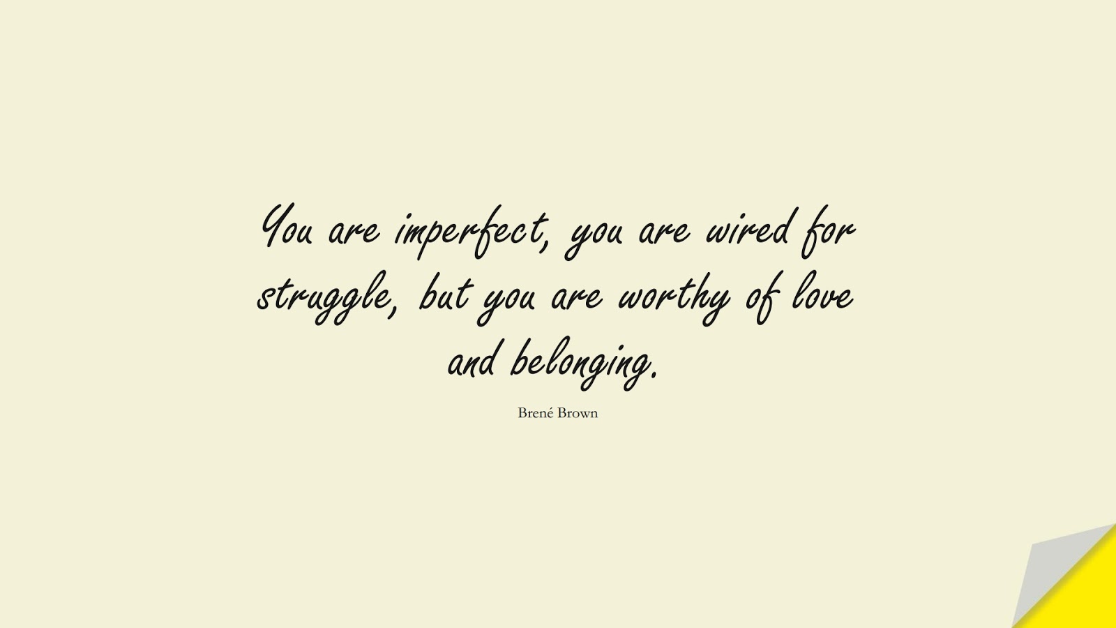 You are imperfect, you are wired for struggle, but you are worthy of love and belonging. (Brené Brown);  #LoveQuotes