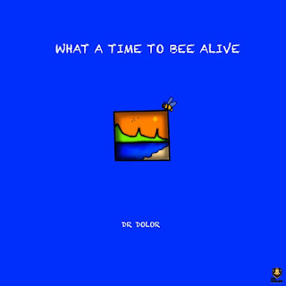 ALBUM: Dr Dolor – What A Time To Bee Alive Album (Deluxe)