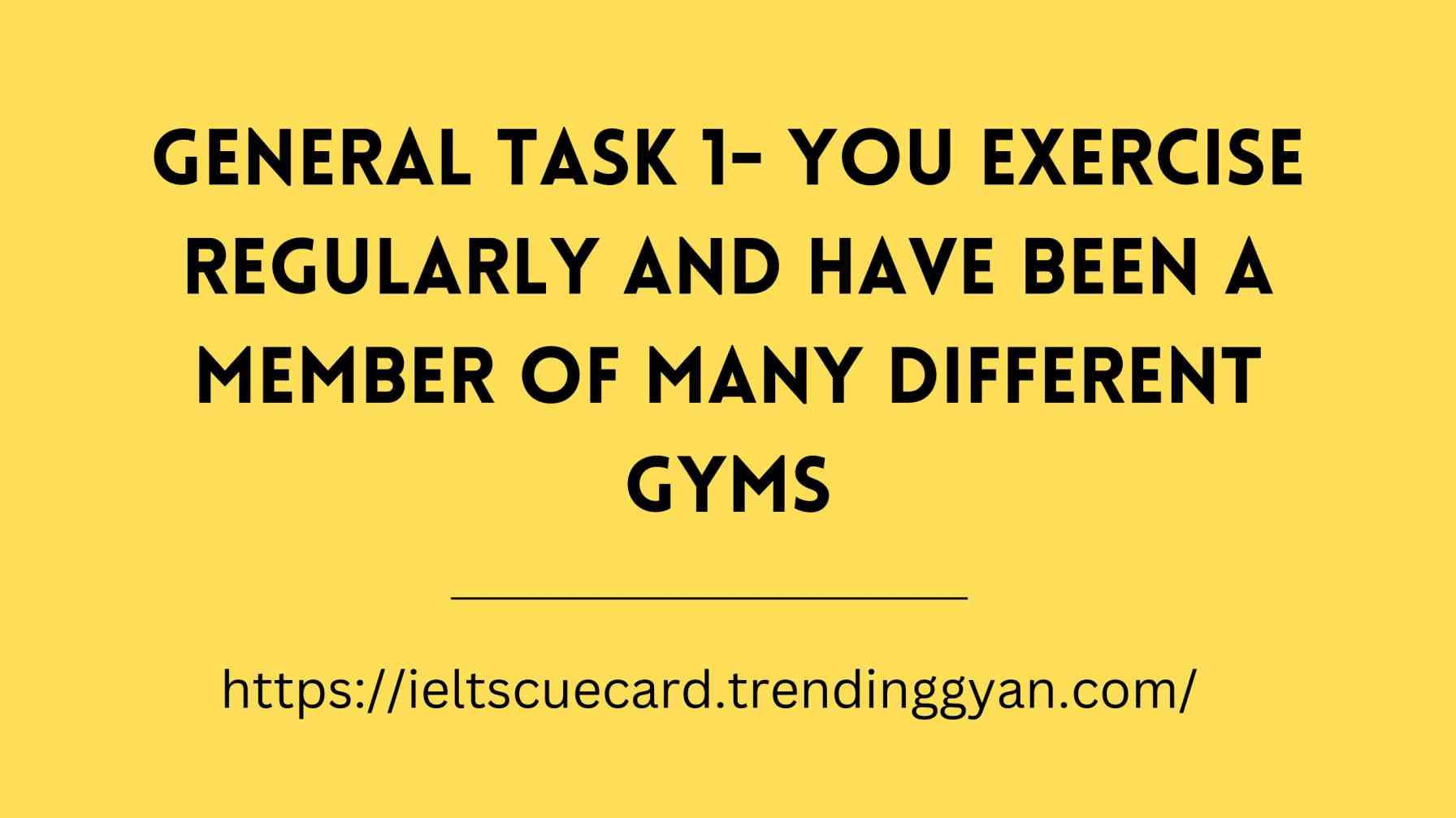 General task 1- You Exercise Regularly and Have Been a Member of Many Different Gyms