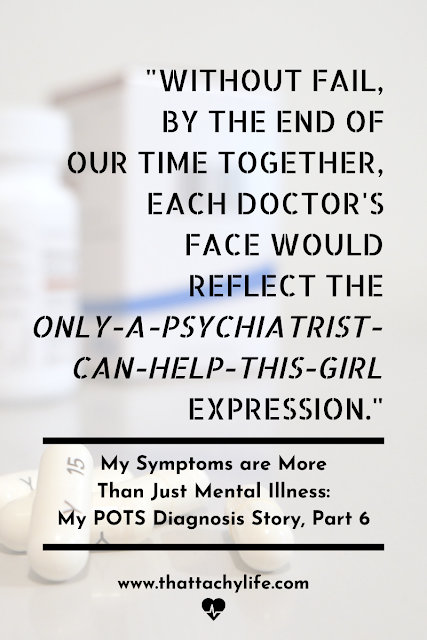 POTS syndrome blog post quote: "Without fail, by the end of our time together, each doctor's face would eventually reflect the only-a-psychiatrist-can-help-this-girl expression." The blog post is titled, "My Symptoms are More than Just Mental Illness: My POTS Diagnosis Story, Part Six". White pills and pill bottles are in the background.