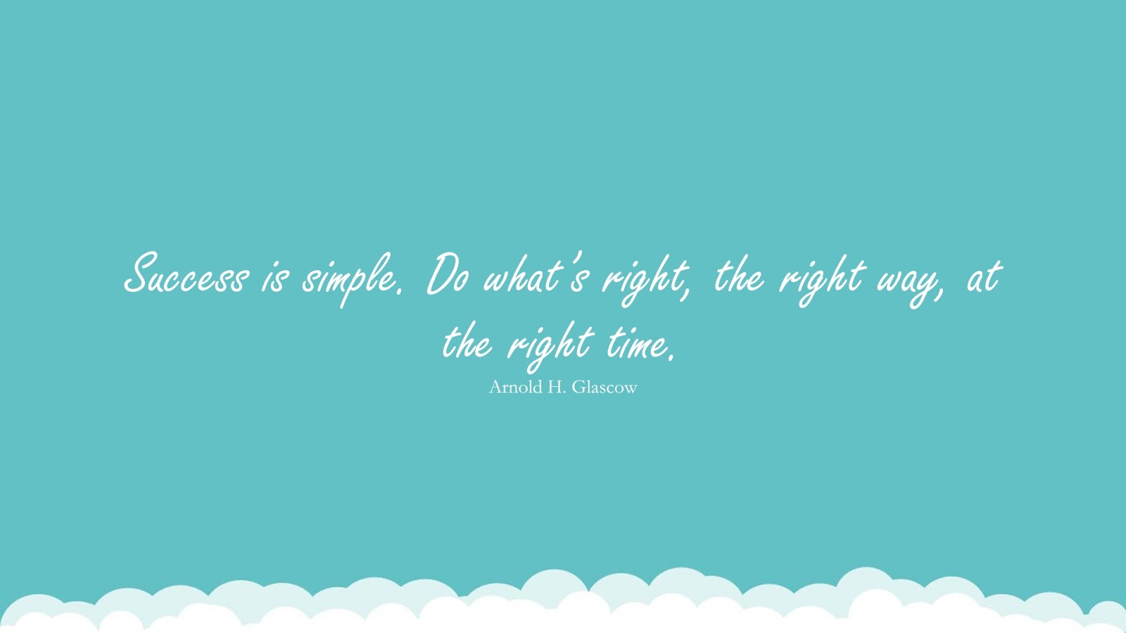 Success is simple. Do what’s right, the right way, at the right time. (Arnold H. Glascow);  #SuccessQuotes