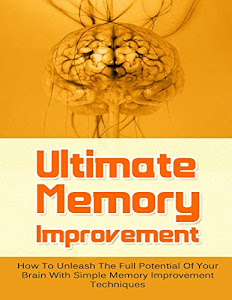 Ultimate Memory Improvement: How To Unleash The Full Potential Of Your Brain With Simple Memory Improvement Techniques (FREE Bonus Offers Included) ... Brain Power, Memory Techniques) (Volume 1)