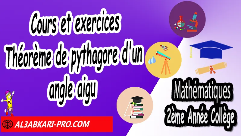 Cours et exercices sur Théorème de Pythagore d'un angle aigu - Mathématiques 2ème Année Collège Théorème de Pythagore et cosinus d'un angle aigu, Théorème de pythagore inverse, Théorème de Pythagore et cosinus d'un angle aigu, Cercles et théorème de Pythagore, Réciproque du théorème de Pythagore, Propriété de Pythagore, Utilisation de la calculatrice, Utilisation de Pythagore, Mathématiques de 2ème Année Collège 2AC, Maths 2APIC option française, Cours sur Théorème de Pythagore et cosinus d'un angle aigu, Résumé sur Théorème de Pythagore et cosinus d'un angle aigu, Exercices corrigés sur Théorème de Pythagore et cosinus d'un angle aigu, Travaux dirigés td sur Théorème de Pythagore et cosinus d'un angle aigu, Exercices de Maths 2ème année collège en Francais corrigés