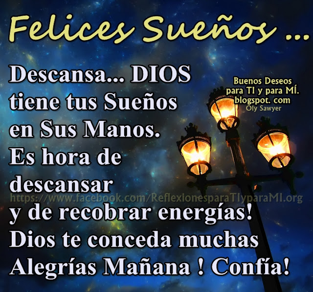 FELICES SUEÑOS...Descansa...  DIOS tiene tus Sueños en Sus Manos. Es hora de descansar y de recobrar energías! Dios te conceda muchas Alegrías Mañana! Confía!