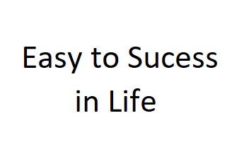 Easy to Sucess in Life