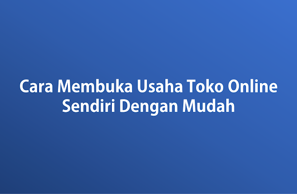 Cara Membuka Usaha Toko Online Sendiri Dengan Mudah