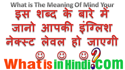 Mind your का मतलब क्या होता है