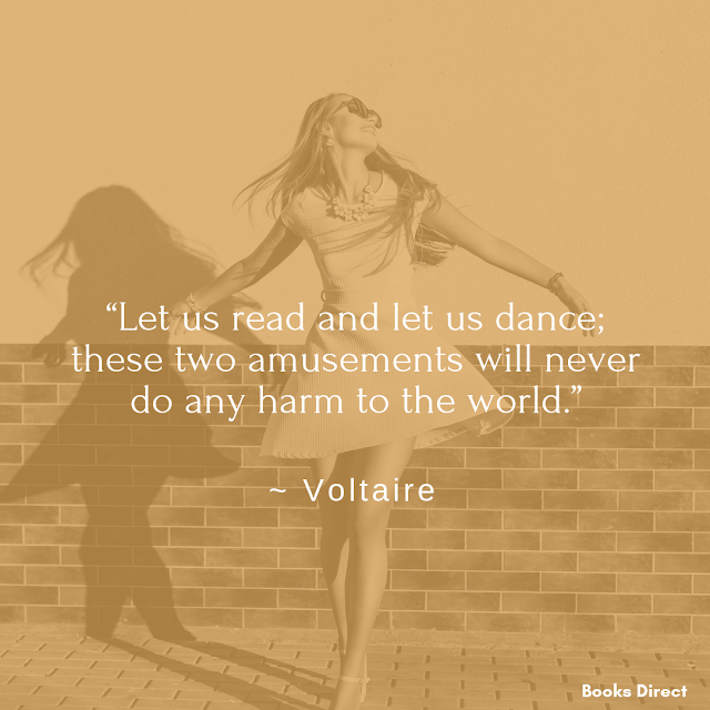 “Let us read and let us dance;  these two amusements will never  do any harm to the world.”  ~ Voltaire