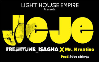 Freshtune isagha, Freshtune isagha ft Mr Kreative jeje, Freshtune isagha jeje, Mr Kreative jeje, MUSIK, light house empire, jeje by Freshtune isagha ft Mr Kreative