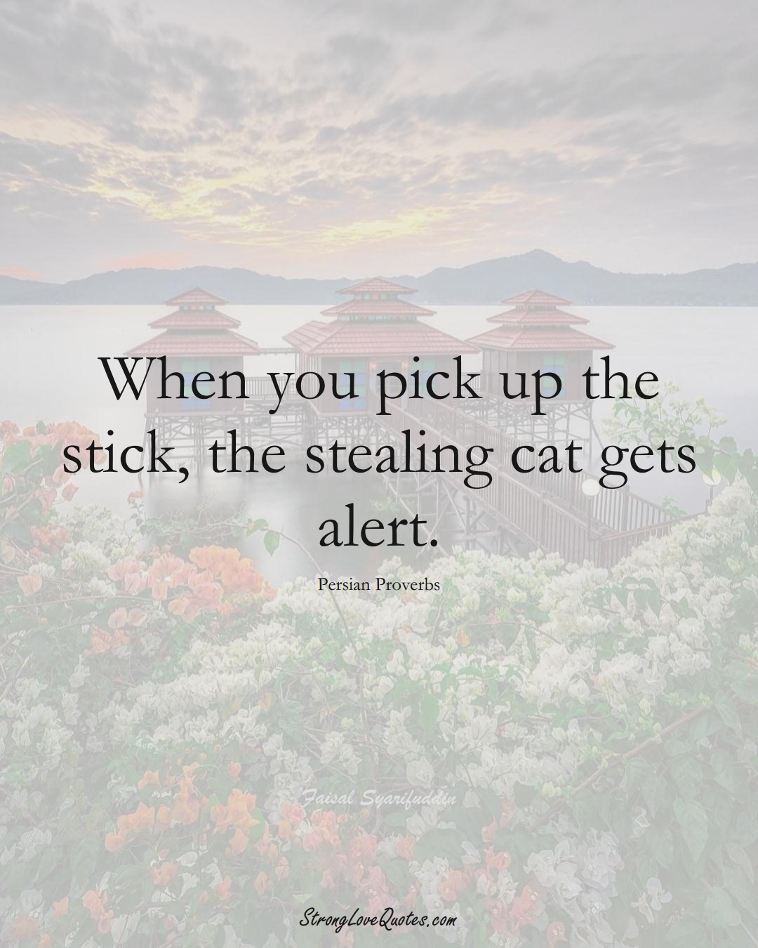 When you pick up the stick, the stealing cat gets alert. (Persian Sayings);  #aVarietyofCulturesSayings