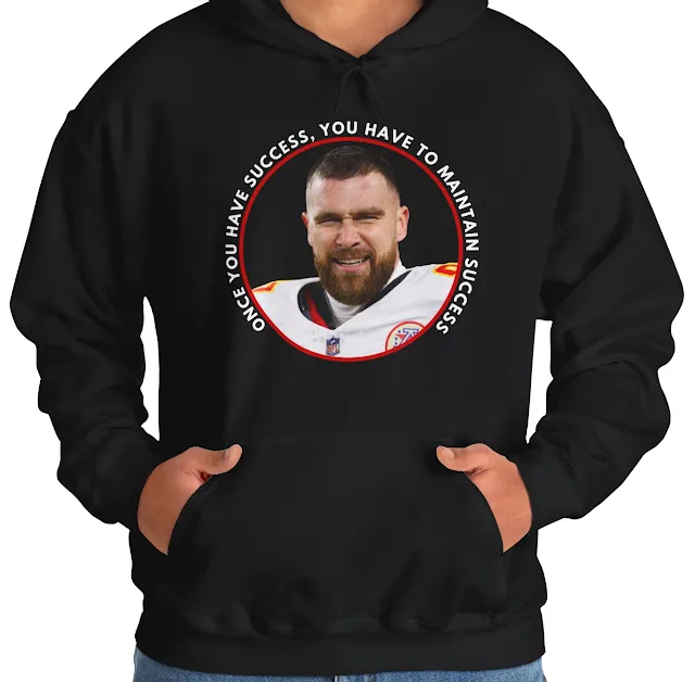 A Hoodie With NFL Player Travis Kelce Close Up Face Smiling and Quote Once You Have Success, You Have to Maintain Success