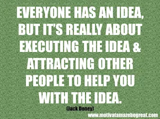 Featured in our checklist of 46 Powerful Quotes For Entrepreneurs To Get Motivated: “Everyone has an idea, but it’s really about executing the idea and attracting other people to help you with the idea.” -Jack Dorsey