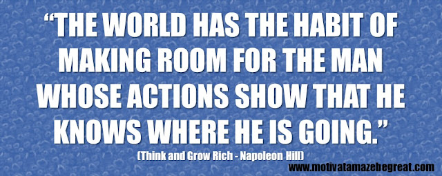 Best Inspirational Quotes From Think And Grow Rich by Napoleon Hill: “The world has the habit of making room for the man whose actions show that he knows where he is going.”