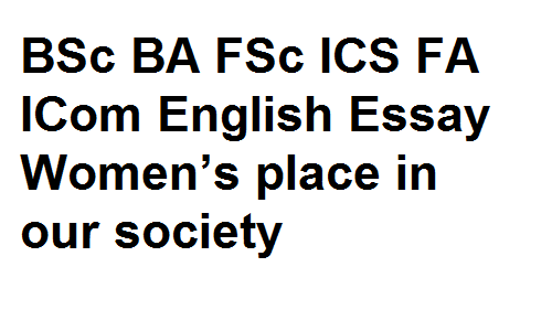 BSc BA FSc ICS FA ICom English Essay Women’s place in our society