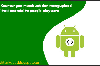 3 Keuntungan Menciptakan Dan Upload Aplikasi Android Ke Google Playstore