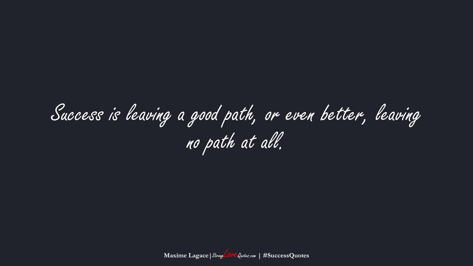 Success is leaving a good path, or even better, leaving no path at all. (Maxime Lagace);  #SuccessQuotes