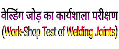 वेल्डिंग जोड़ का कार्यशाला परीक्षण (वेल्डिंग जोड़ का कार्यशाला परीक्षण (Work-Shop Test of Welding Joints in Hindi) of Welding Joints in Hindi)