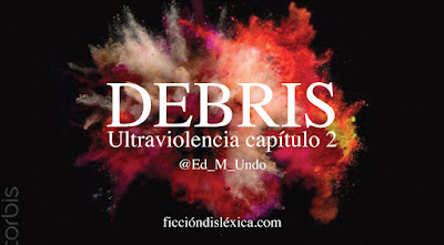 imagen de una explosión de colores con el título Debris ultraviolencia capítulo 2 por Ed M Undo para el blog ficciondislexica.com