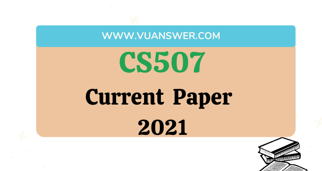 CS507 Current Final Term Paper 2021