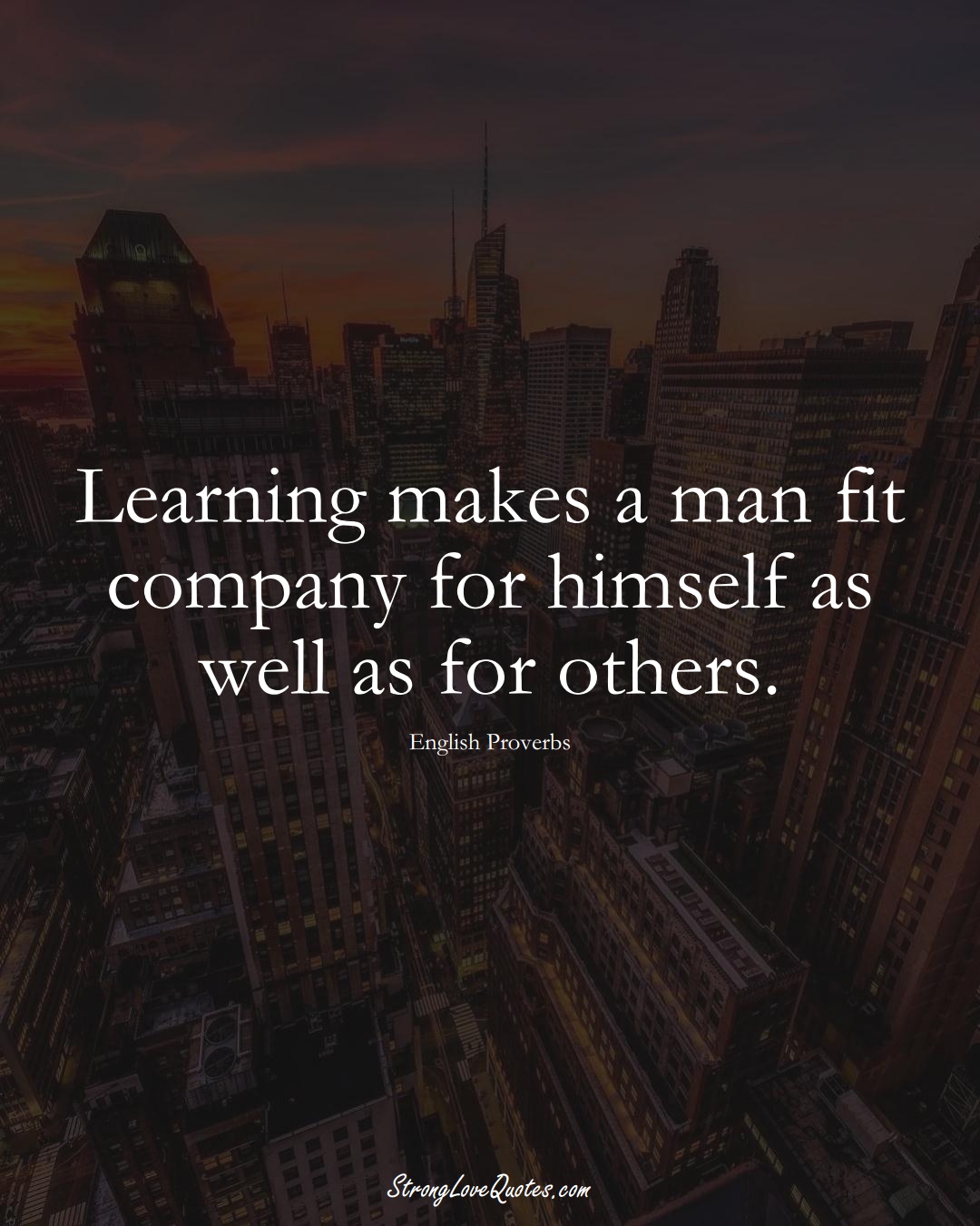 Learning makes a man fit company for himself as well as for others. (English Sayings);  #EuropeanSayings
