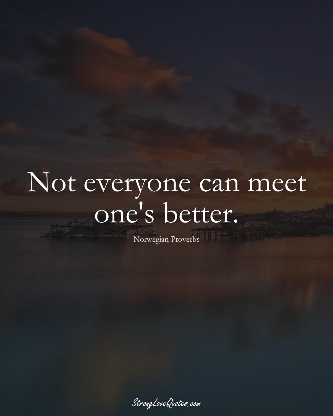 Not everyone can meet one's better. (Norwegian Sayings);  #EuropeanSayings