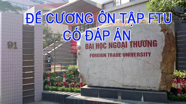 Trọn bộ đề cương ôn tập đề thi cuối kỳ Đại học Ngoại Thương FTU