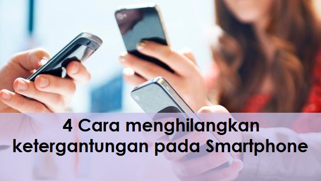 4 Cara menghilangkan ketergantungan pada Smartphone