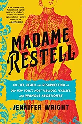 Madame Restell: The Life, Death, and Resurrection of Old New York’s Most Fabulous, Fearless, and Infamous Abortionist