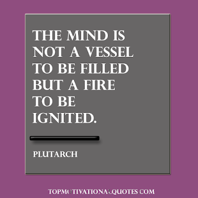 The mind is not a vessel to be filled but a fire to be ignited. Inspirational quote for students by Plutarch