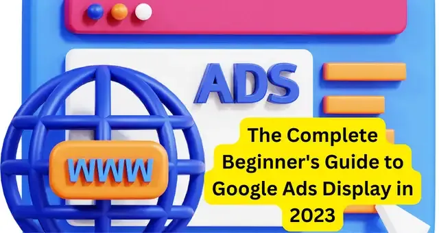 The Complete Beginner's Guide to Google Ads Display in 2023