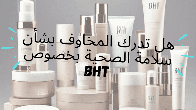 فوائد ومخاطر البوتيل هيدروكسي تولوين (BHT) في مستحضرات التجميل