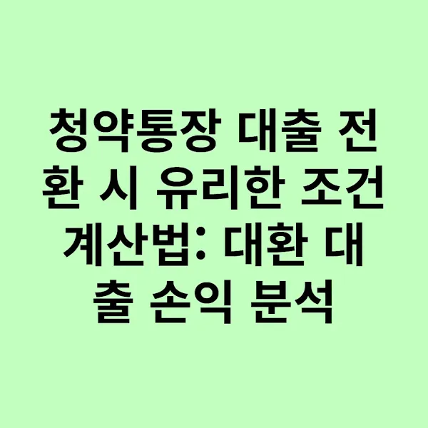 청약통장 대출 전환 시 유리한 조건 계산법: 대환 대출 손익 분석