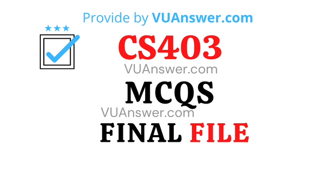 CS403 MCQs Final Term Solved - VU Answer