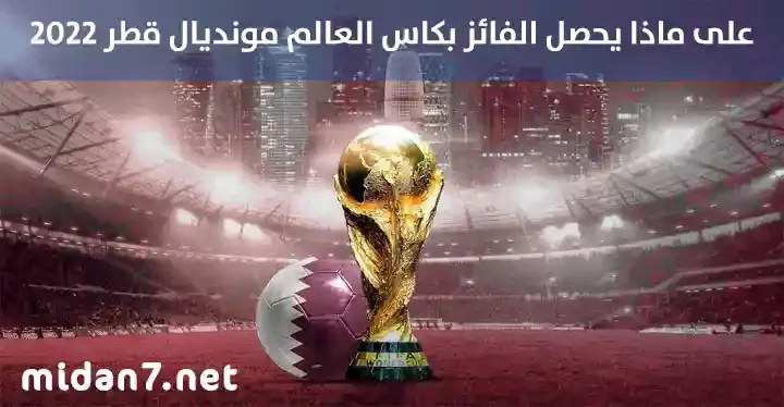 على ماذا يحصل الفائز بكاس العالم مونديال قطر 2022