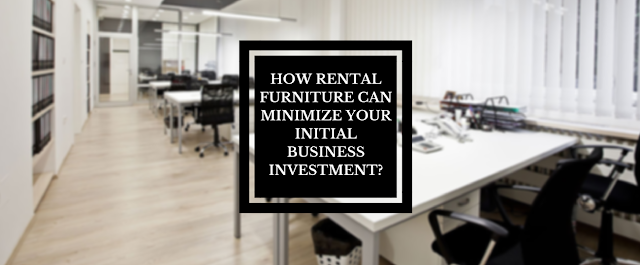  How Rental Furniture Can Minimize Your Initial Business Investment?