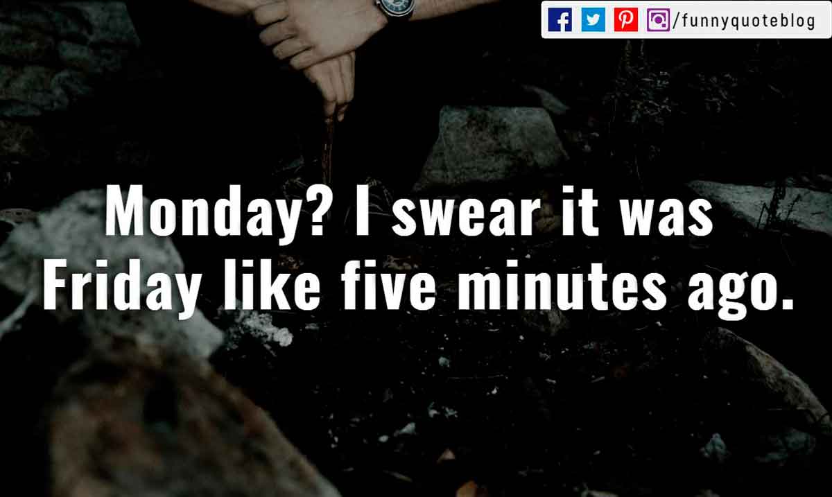 quotes for monday funny, “Monday? I swear it was Friday like five minutes ago.”