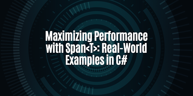Maximizing Performance with Span<T>: Real-World Examples in C#
