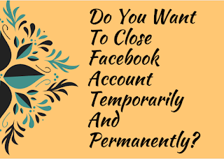 Do you want to close Facebook account temporarily and permanently?