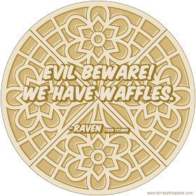 Evil beware- we have waffles.