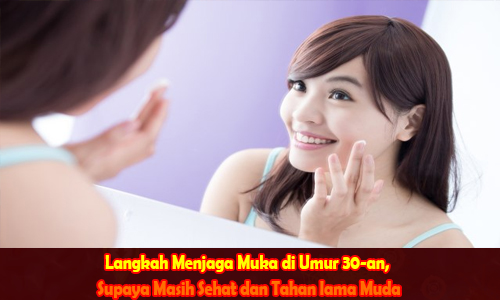 Langkah Menjaga Muka di Umur 30-an, Supaya Masih Sehat dan Tahan lama Muda