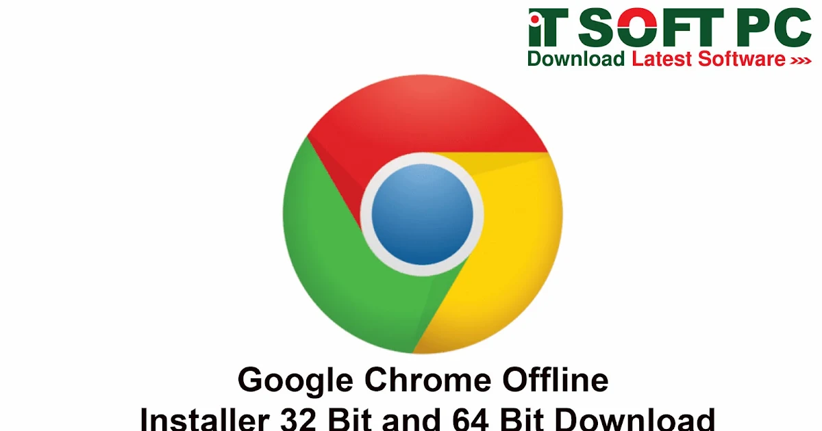 Google Chrome Offline Installer 32 Bit and 64 Bit Download - IT Soft PC