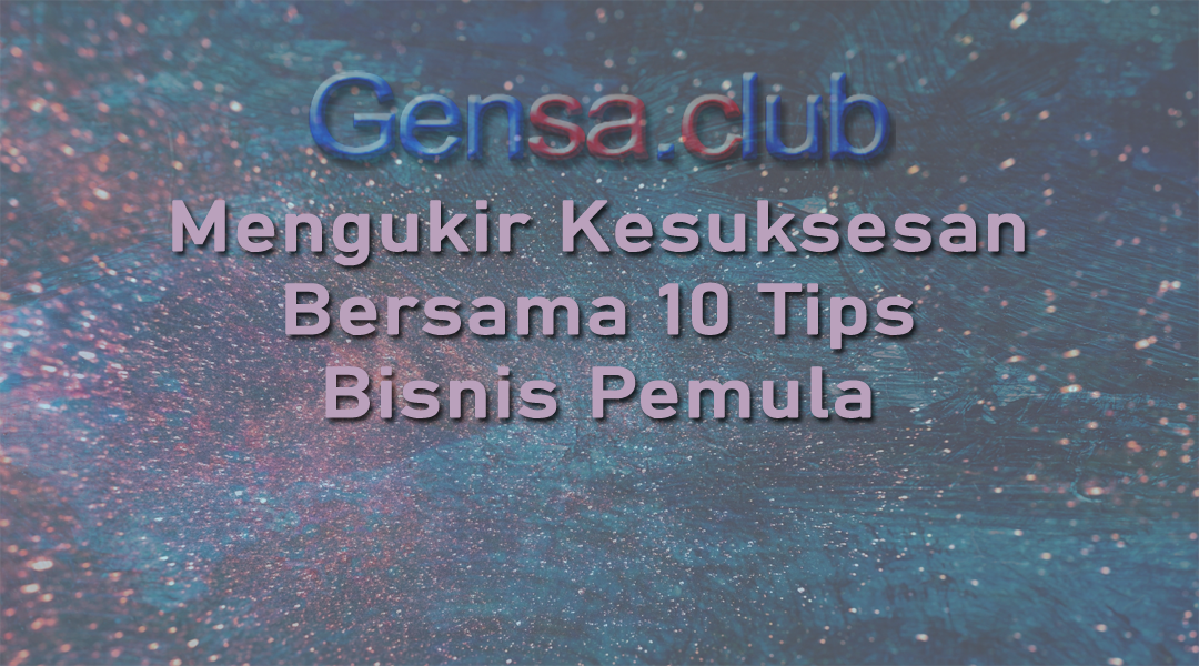 Mengukir Kesuksesan Bersama 10 Tips Bisnis Pemula