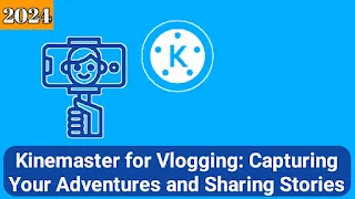 Kinemaster for Vlogging: Capturing Your Adventures and Sharing Stories