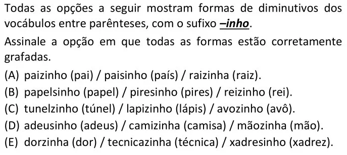 Todas as opções a seguir mostram formas de diminutivos dos vocábulos entre parênteses, com o sufixo –inho