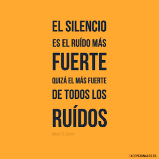 El silencio es el ruído más fuerte, quizá el más fuerte de todos los ruídos (Miles D. Davis)